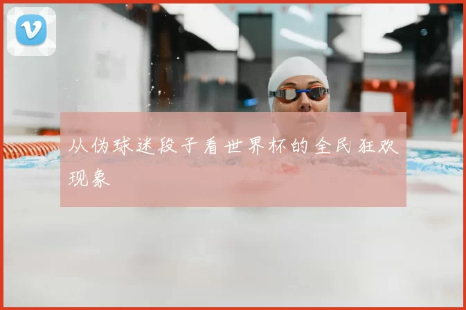 从伪球迷段子看世界杯的全民狂欢现象