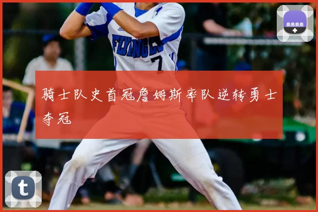 骑士队史首冠詹姆斯率队逆转勇士夺冠