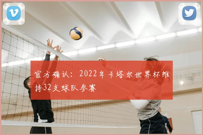 官方确认：2022年卡塔尔世界杯维持32支球队参赛