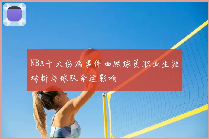 NBA十大伤病事件回顾球员职业生涯转折与球队命运影响