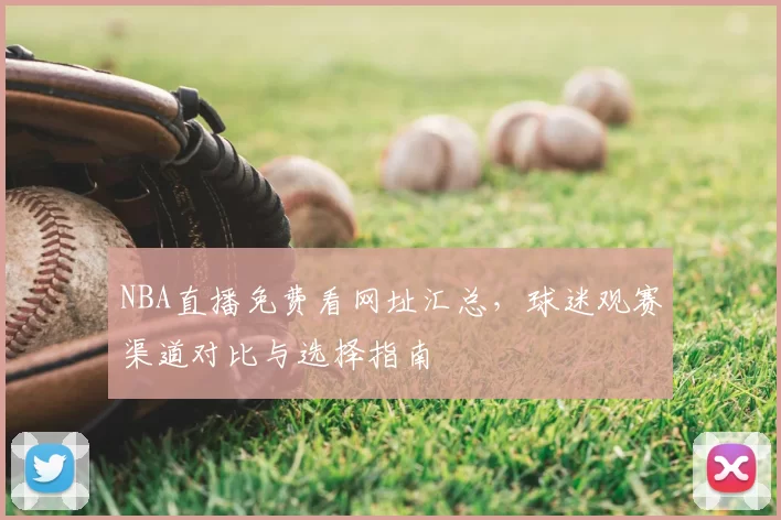 NBA直播免费看网址汇总,球迷观赛渠道对比与选择指南