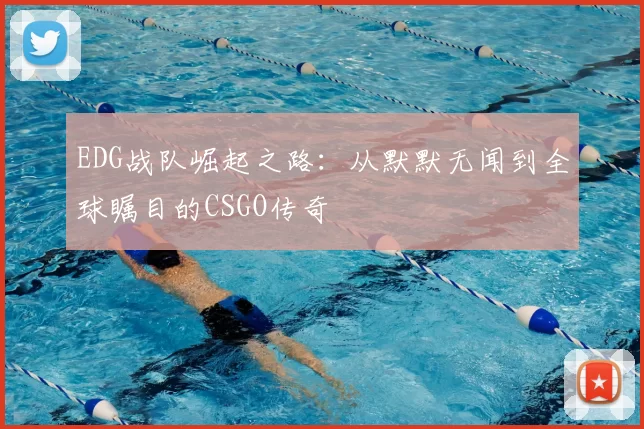 EDG战队崛起之路：从默默无闻到全球瞩目的CSGO传奇