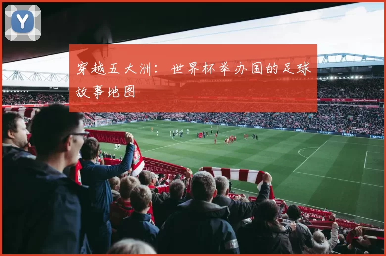 穿越五大洲:世界杯举办国的足球故事地图