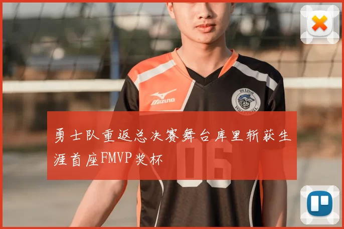 勇士队重返总决赛舞台库里斩获生涯首座FMVP奖杯