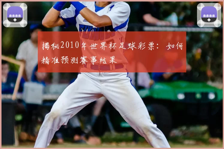 揭秘2010年世界杯足球彩票：如何精准预测赛事结果