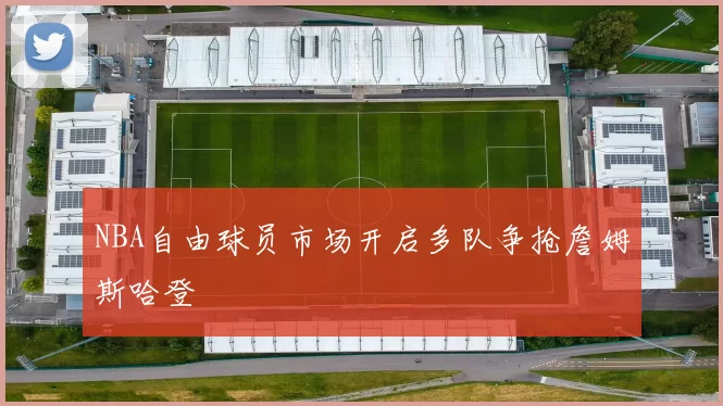 NBA自由球员市场开启多队争抢詹姆斯哈登