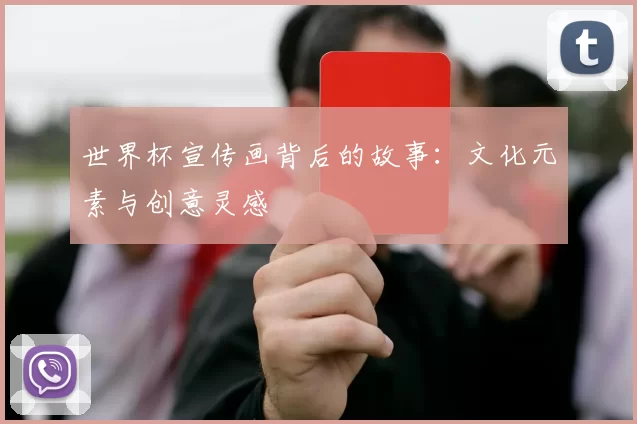 世界杯宣传画背后的故事：文化元素与创意灵感