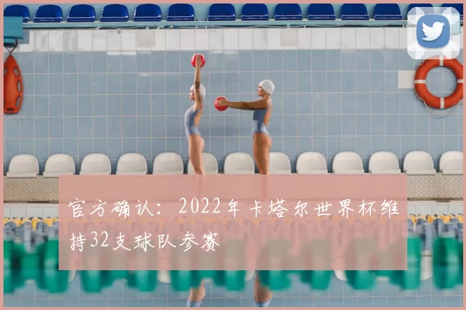 官方确认：2022年卡塔尔世界杯维持32支球队参赛