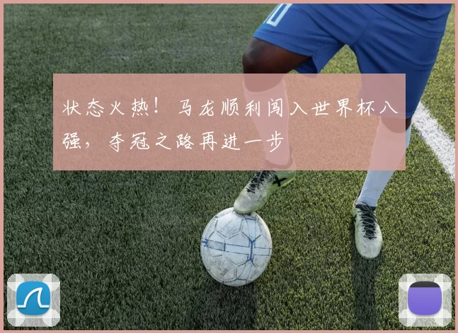 状态火热！马龙顺利闯入世界杯八强，夺冠之路再进一步