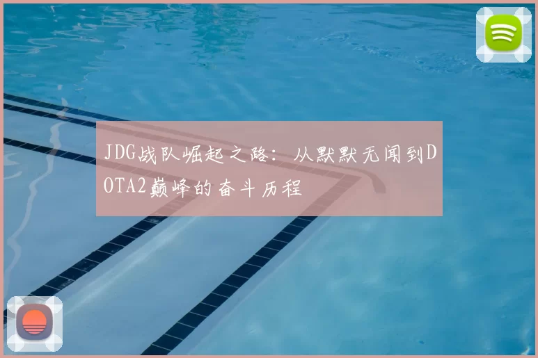 JDG战队崛起之路：从默默无闻到DOTA2巅峰的奋斗历程