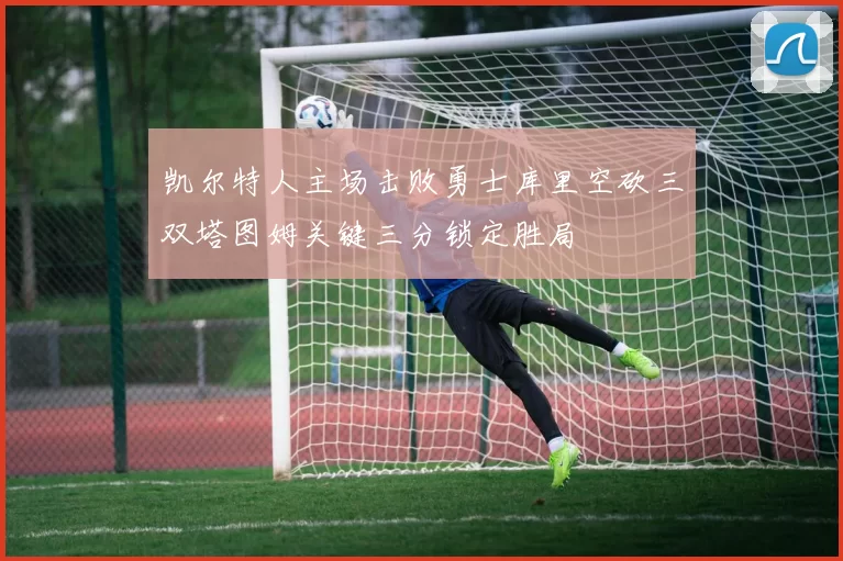 凯尔特人主场击败勇士库里空砍三双塔图姆关键三分锁定胜局