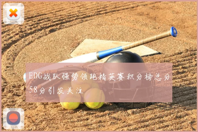 EDG战队强势领跑精英赛积分榜总分58分引发关注