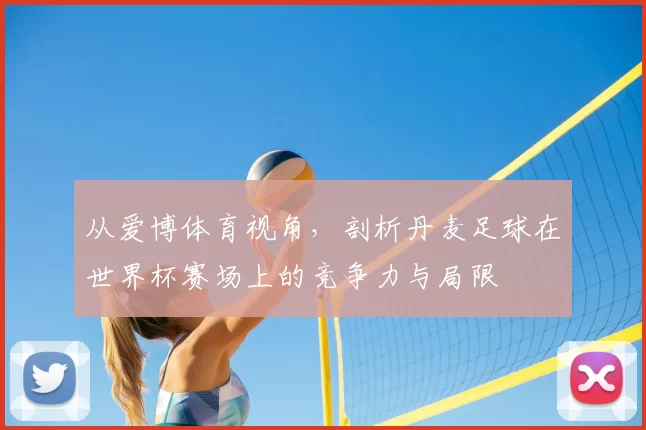 从爱博体育视角，剖析丹麦足球在世界杯赛场上的竞争力与局限