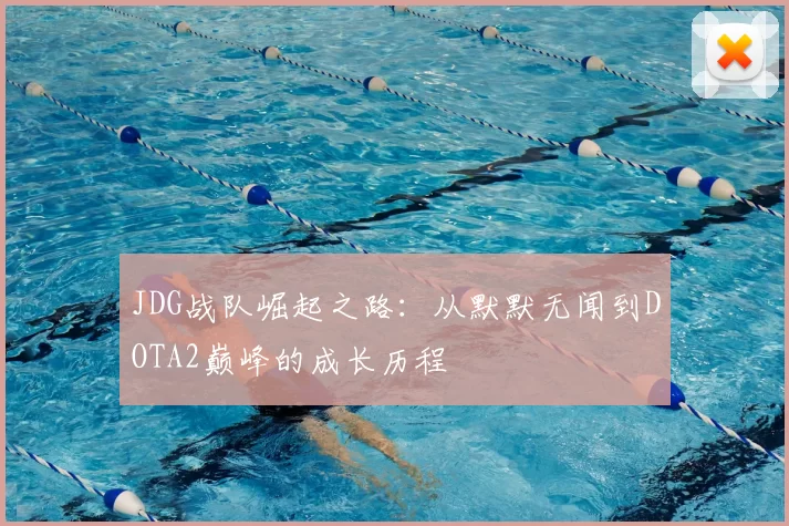 JDG战队崛起之路：从默默无闻到DOTA2巅峰的成长历程