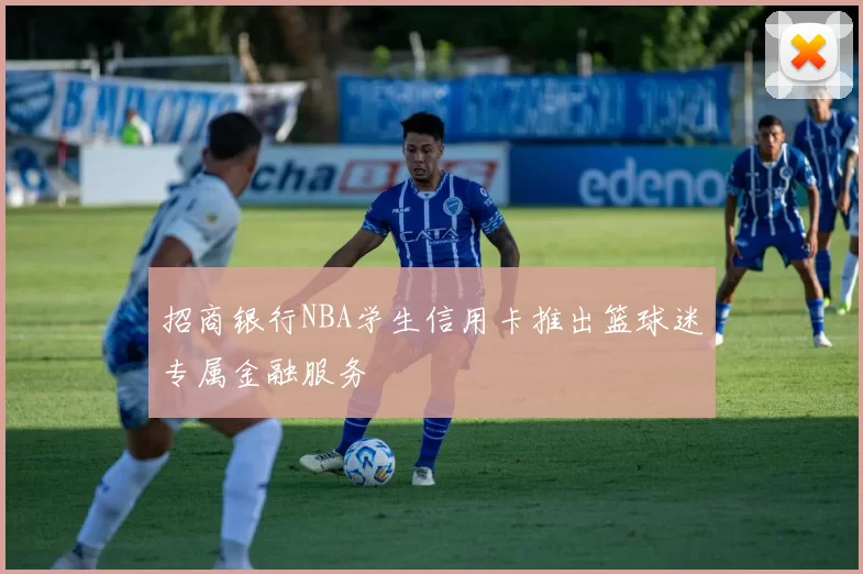 招商银行NBA学生信用卡推出篮球迷专属金融服务