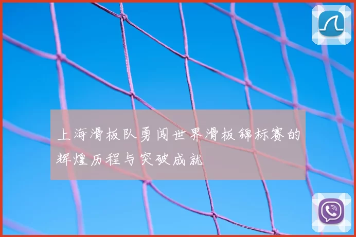 上海滑板队勇闯世界滑板锦标赛的辉煌历程与突破成就