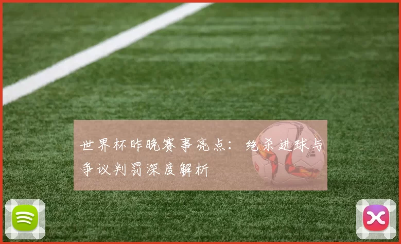 世界杯昨晚赛事亮点：绝杀进球与争议判罚深度解析