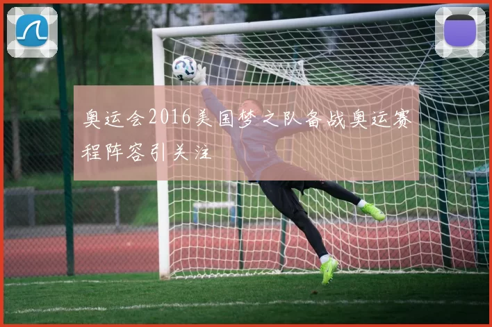 奥运会2016美国梦之队备战奥运赛程阵容引关注