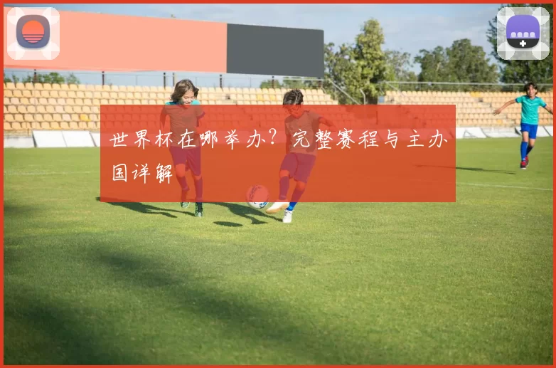世界杯在哪举办？完整赛程与主办国详解