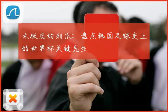 太极虎的利爪：盘点韩国足球史上的世界杯关键先生