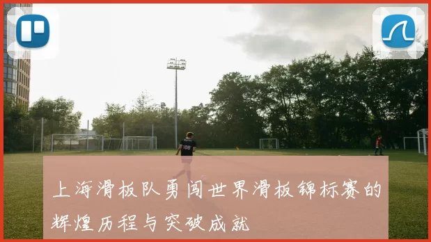 上海滑板队勇闯世界滑板锦标赛的辉煌历程与突破成就