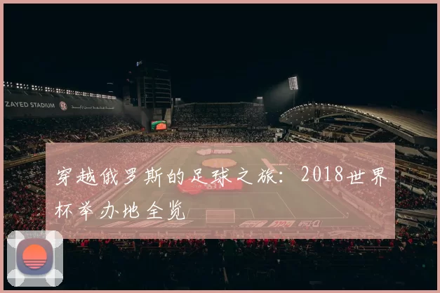 穿越俄罗斯的足球之旅：2018世界杯举办地全览