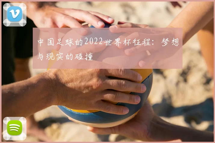 中国足球的2022世界杯征程：梦想与现实的碰撞