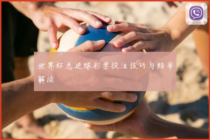 世界杯总进球彩票投注技巧与赔率解读