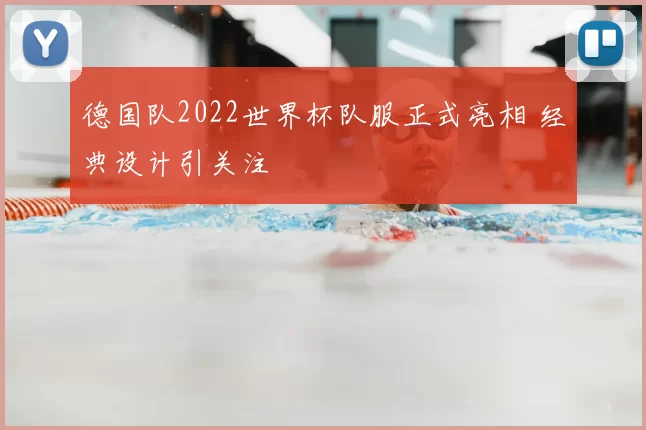德国队2022世界杯队服正式亮相 经典设计引关注