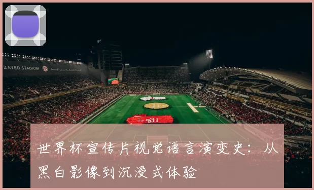 世界杯宣传片视觉语言演变史：从黑白影像到沉浸式体验