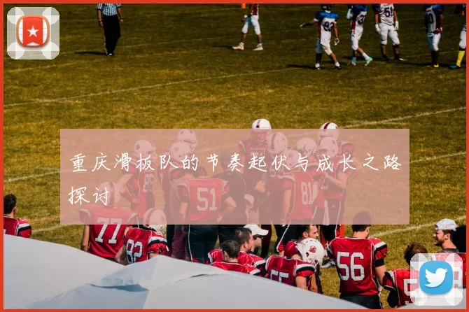 重庆滑板队的节奏起伏与成长之路探讨
