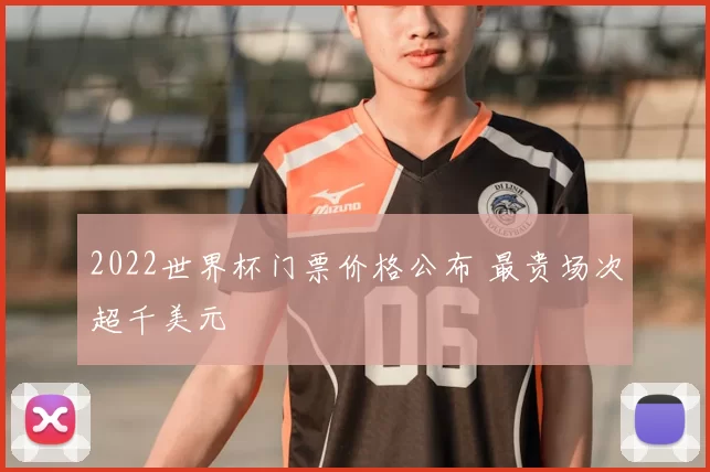 2022世界杯门票价格公布 最贵场次超千美元