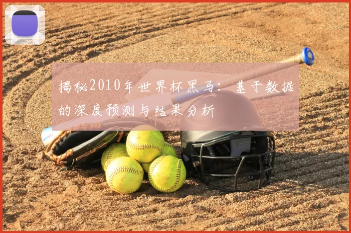 揭秘2010年世界杯黑马:基于数据的深度预测与结果分析