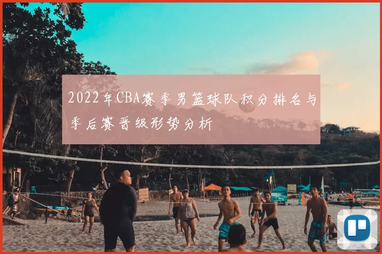 2022年CBA赛季男篮球队积分排名与季后赛晋级形势分析
