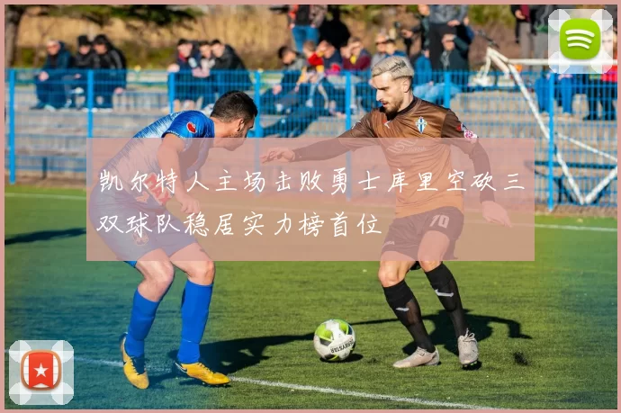凯尔特人主场击败勇士库里空砍三双球队稳居实力榜首位