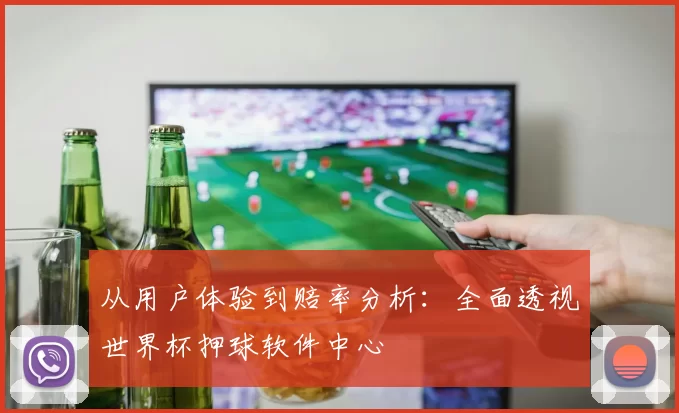 从用户体验到赔率分析：全面透视世界杯押球软件中心