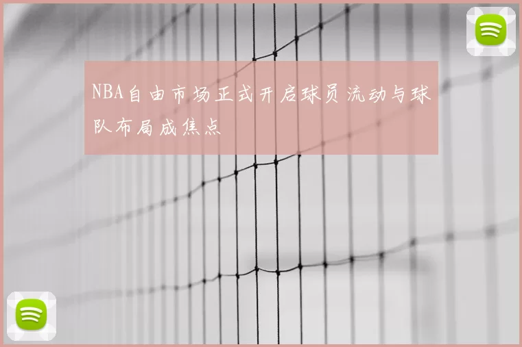 NBA自由市场正式开启球员流动与球队布局成焦点
