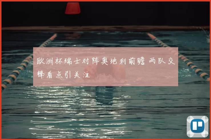 欧洲杯瑞士对阵奥地利前瞻 两队交锋看点引关注
