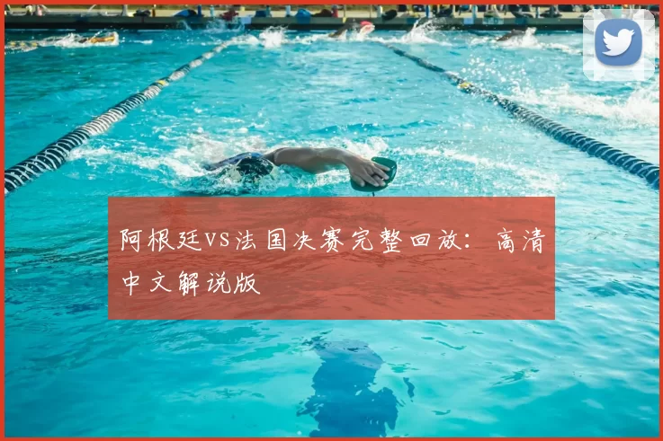 阿根廷vs法国决赛完整回放：高清中文解说版
