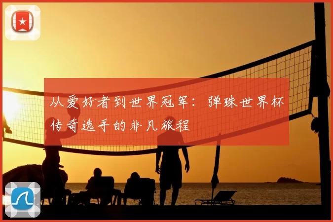 从爱好者到世界冠军：弹珠世界杯传奇选手的非凡旅程