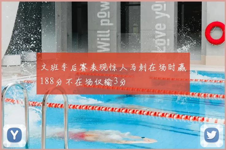 文班季后赛表现惊人马刺在场时赢188分不在场仅输3分